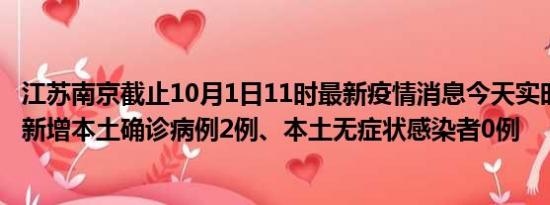 江苏南京截止10月1日11时最新疫情消息今天实时数据通报:新增本土确诊病例2例、本土无症状感染者0例