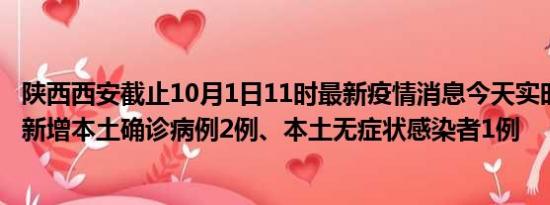 陕西西安截止10月1日11时最新疫情消息今天实时数据通报:新增本土确诊病例2例、本土无症状感染者1例