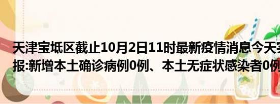 天津宝坻区截止10月2日11时最新疫情消息今天实时数据通报:新增本土确诊病例0例、本土无症状感染者0例