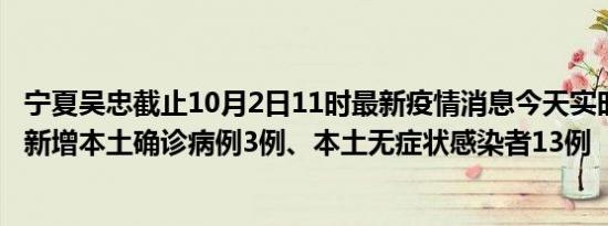 宁夏吴忠截止10月2日11时最新疫情消息今天实时数据通报:新增本土确诊病例3例、本土无症状感染者13例