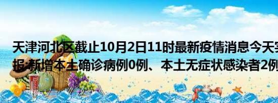 天津河北区截止10月2日11时最新疫情消息今天实时数据通报:新增本土确诊病例0例、本土无症状感染者2例