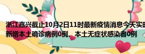 浙江嘉兴截止10月2日11时最新疫情消息今天实时数据通报:新增本土确诊病例0例、本土无症状感染者0例