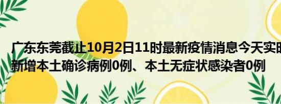 广东东莞截止10月2日11时最新疫情消息今天实时数据通报:新增本土确诊病例0例、本土无症状感染者0例