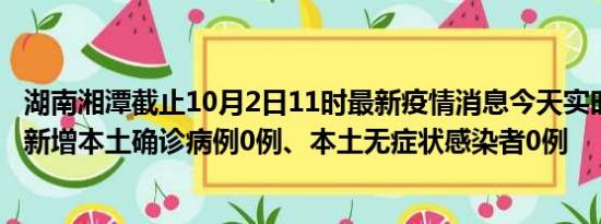 湖南湘潭截止10月2日11时最新疫情消息今天实时数据通报:新增本土确诊病例0例、本土无症状感染者0例