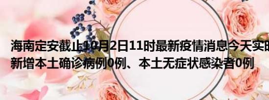 海南定安截止10月2日11时最新疫情消息今天实时数据通报:新增本土确诊病例0例、本土无症状感染者0例