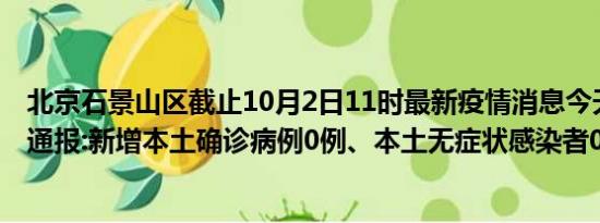 北京石景山区截止10月2日11时最新疫情消息今天实时数据通报:新增本土确诊病例0例、本土无症状感染者0例