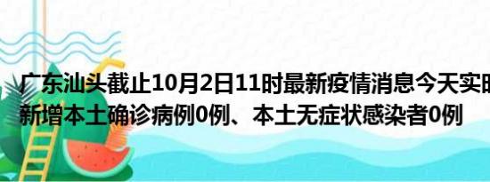 广东汕头截止10月2日11时最新疫情消息今天实时数据通报:新增本土确诊病例0例、本土无症状感染者0例