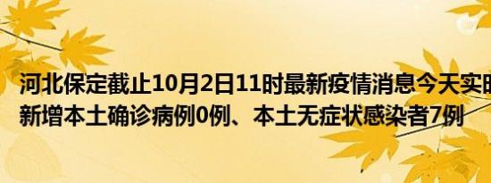 河北保定截止10月2日11时最新疫情消息今天实时数据通报:新增本土确诊病例0例、本土无症状感染者7例