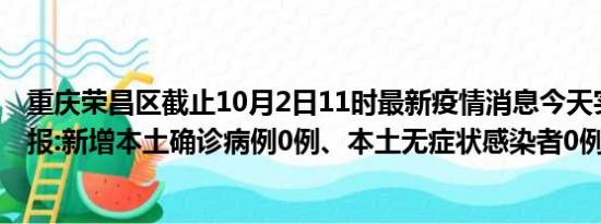 重庆荣昌区截止10月2日11时最新疫情消息今天实时数据通报:新增本土确诊病例0例、本土无症状感染者0例