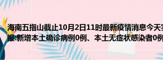 海南五指山截止10月2日11时最新疫情消息今天实时数据通报:新增本土确诊病例0例、本土无症状感染者0例