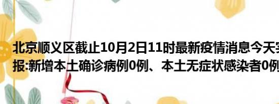 北京顺义区截止10月2日11时最新疫情消息今天实时数据通报:新增本土确诊病例0例、本土无症状感染者0例