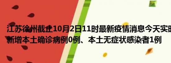 江苏徐州截止10月2日11时最新疫情消息今天实时数据通报:新增本土确诊病例0例、本土无症状感染者1例