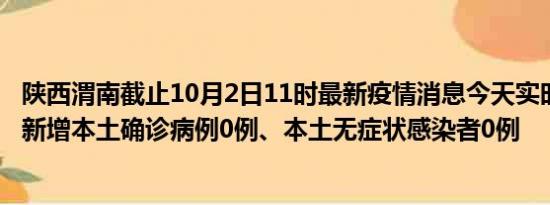 陕西渭南截止10月2日11时最新疫情消息今天实时数据通报:新增本土确诊病例0例、本土无症状感染者0例