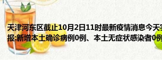 天津河东区截止10月2日11时最新疫情消息今天实时数据通报:新增本土确诊病例0例、本土无症状感染者0例