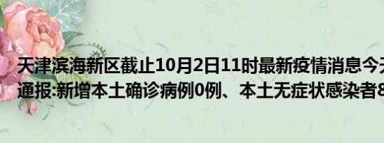 天津滨海新区截止10月2日11时最新疫情消息今天实时数据通报:新增本土确诊病例0例、本土无症状感染者8例