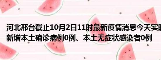 河北邢台截止10月2日11时最新疫情消息今天实时数据通报:新增本土确诊病例0例、本土无症状感染者0例