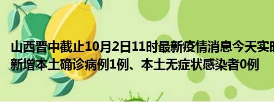 山西晋中截止10月2日11时最新疫情消息今天实时数据通报:新增本土确诊病例1例、本土无症状感染者0例