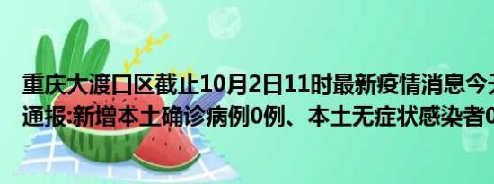 重庆大渡口区截止10月2日11时最新疫情消息今天实时数据通报:新增本土确诊病例0例、本土无症状感染者0例