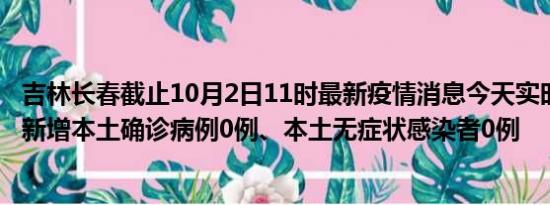 吉林长春截止10月2日11时最新疫情消息今天实时数据通报:新增本土确诊病例0例、本土无症状感染者0例