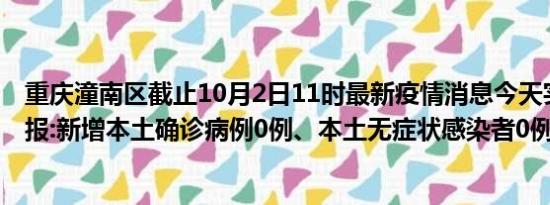 重庆潼南区截止10月2日11时最新疫情消息今天实时数据通报:新增本土确诊病例0例、本土无症状感染者0例