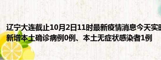 辽宁大连截止10月2日11时最新疫情消息今天实时数据通报:新增本土确诊病例0例、本土无症状感染者1例