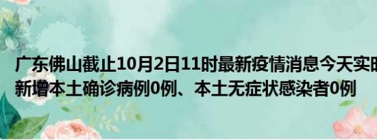 广东佛山截止10月2日11时最新疫情消息今天实时数据通报:新增本土确诊病例0例、本土无症状感染者0例