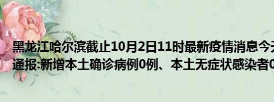 黑龙江哈尔滨截止10月2日11时最新疫情消息今天实时数据通报:新增本土确诊病例0例、本土无症状感染者0例