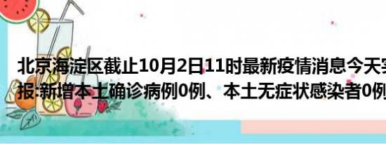 北京海淀区截止10月2日11时最新疫情消息今天实时数据通报:新增本土确诊病例0例、本土无症状感染者0例