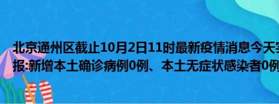 北京通州区截止10月2日11时最新疫情消息今天实时数据通报:新增本土确诊病例0例、本土无症状感染者0例