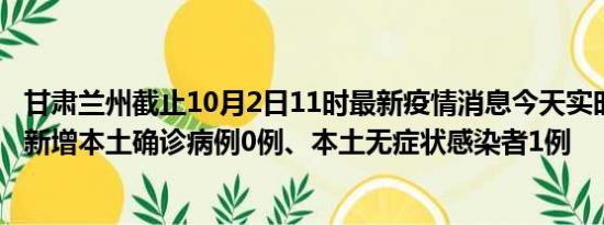 甘肃兰州截止10月2日11时最新疫情消息今天实时数据通报:新增本土确诊病例0例、本土无症状感染者1例