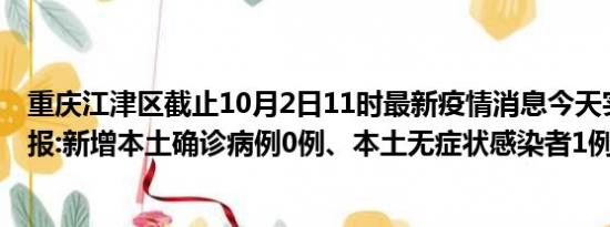 重庆江津区截止10月2日11时最新疫情消息今天实时数据通报:新增本土确诊病例0例、本土无症状感染者1例