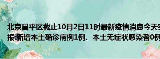 北京昌平区截止10月2日11时最新疫情消息今天实时数据通报:新增本土确诊病例1例、本土无症状感染者0例