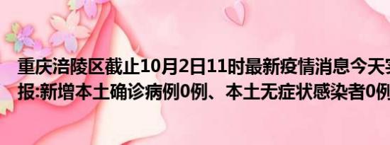 重庆涪陵区截止10月2日11时最新疫情消息今天实时数据通报:新增本土确诊病例0例、本土无症状感染者0例