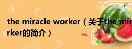 the miracle worker（关于the miracle worker的简介）