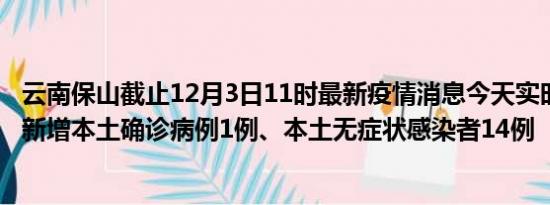 云南保山截止12月3日11时最新疫情消息今天实时数据通报:新增本土确诊病例1例、本土无症状感染者14例