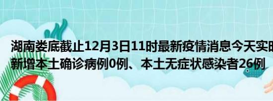 湖南娄底截止12月3日11时最新疫情消息今天实时数据通报:新增本土确诊病例0例、本土无症状感染者26例