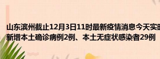 山东滨州截止12月3日11时最新疫情消息今天实时数据通报:新增本土确诊病例2例、本土无症状感染者29例