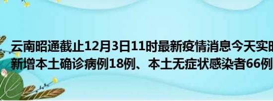 云南昭通截止12月3日11时最新疫情消息今天实时数据通报:新增本土确诊病例18例、本土无症状感染者66例