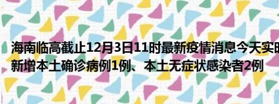 海南临高截止12月3日11时最新疫情消息今天实时数据通报:新增本土确诊病例1例、本土无症状感染者2例