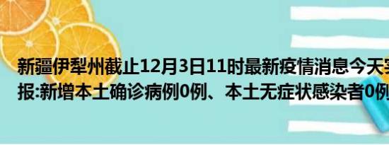 新疆伊犁州截止12月3日11时最新疫情消息今天实时数据通报:新增本土确诊病例0例、本土无症状感染者0例