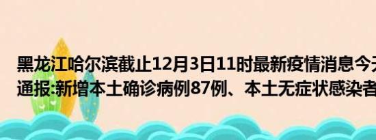 黑龙江哈尔滨截止12月3日11时最新疫情消息今天实时数据通报:新增本土确诊病例87例、本土无症状感染者89例