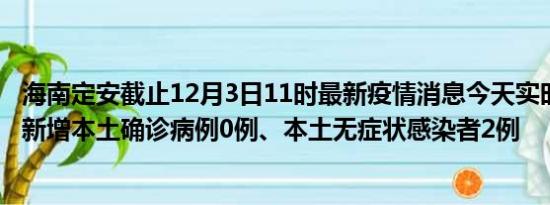 海南定安截止12月3日11时最新疫情消息今天实时数据通报:新增本土确诊病例0例、本土无症状感染者2例