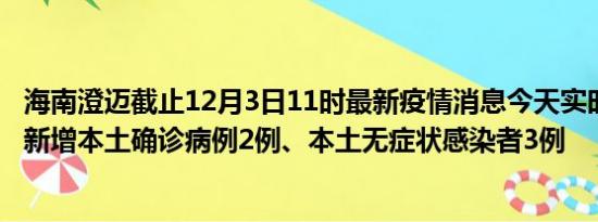 海南澄迈截止12月3日11时最新疫情消息今天实时数据通报:新增本土确诊病例2例、本土无症状感染者3例