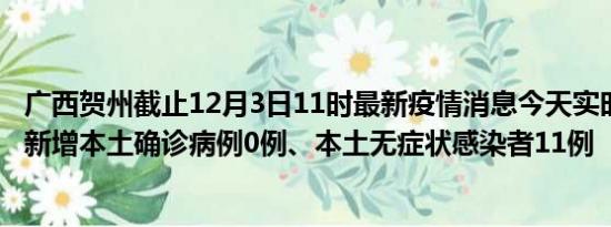 广西贺州截止12月3日11时最新疫情消息今天实时数据通报:新增本土确诊病例0例、本土无症状感染者11例