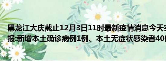 黑龙江大庆截止12月3日11时最新疫情消息今天实时数据通报:新增本土确诊病例1例、本土无症状感染者40例