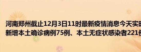 河南郑州截止12月3日11时最新疫情消息今天实时数据通报:新增本土确诊病例75例、本土无症状感染者221例