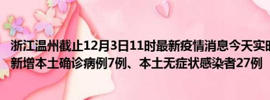 浙江温州截止12月3日11时最新疫情消息今天实时数据通报:新增本土确诊病例7例、本土无症状感染者27例