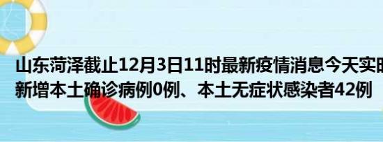 山东菏泽截止12月3日11时最新疫情消息今天实时数据通报:新增本土确诊病例0例、本土无症状感染者42例