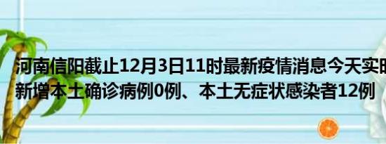 河南信阳截止12月3日11时最新疫情消息今天实时数据通报:新增本土确诊病例0例、本土无症状感染者12例