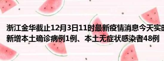 浙江金华截止12月3日11时最新疫情消息今天实时数据通报:新增本土确诊病例1例、本土无症状感染者48例